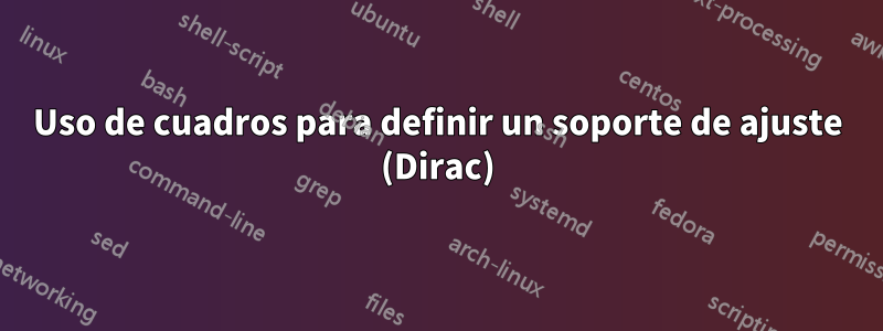 Uso de cuadros para definir un soporte de ajuste (Dirac)