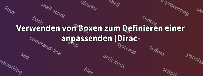Verwenden von Boxen zum Definieren einer anpassenden (Dirac-)Klammer