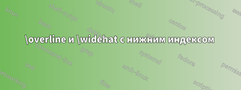 \overline и \widehat с нижним индексом