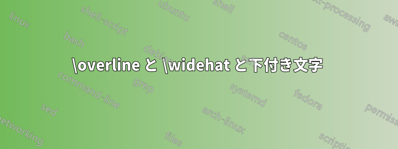 \overline と \widehat と下付き文字
