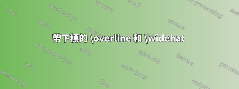 帶下標的 \overline 和 \widehat