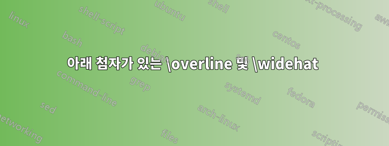 아래 첨자가 있는 \overline 및 \widehat