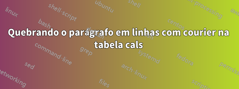 Quebrando o parágrafo em linhas com courier na tabela cals