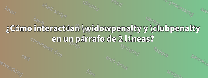 ¿Cómo interactúan \widowpenalty y \clubpenalty en un párrafo de 2 líneas?