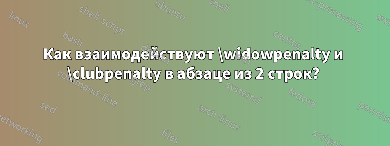 Как взаимодействуют \widowpenalty и \clubpenalty в абзаце из 2 строк?