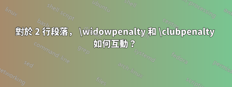 對於 2 行段落， \widowpenalty 和 \clubpenalty 如何互動？
