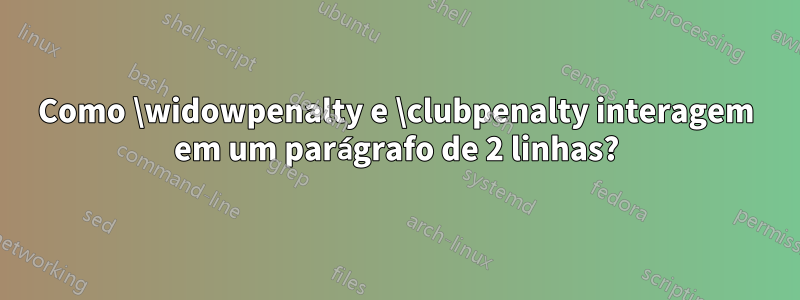 Como \widowpenalty e \clubpenalty interagem em um parágrafo de 2 linhas?