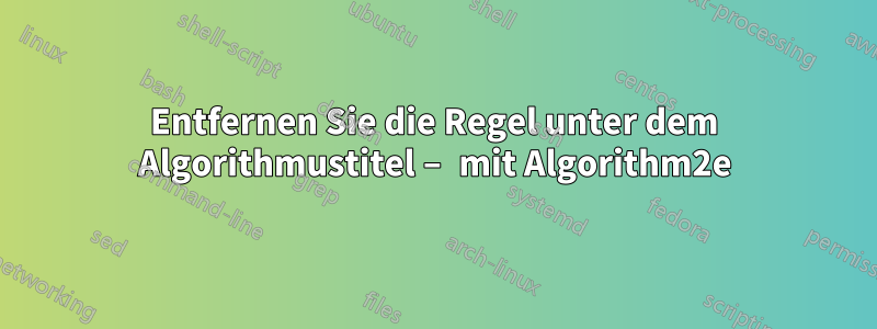Entfernen Sie die Regel unter dem Algorithmustitel – mit Algorithm2e