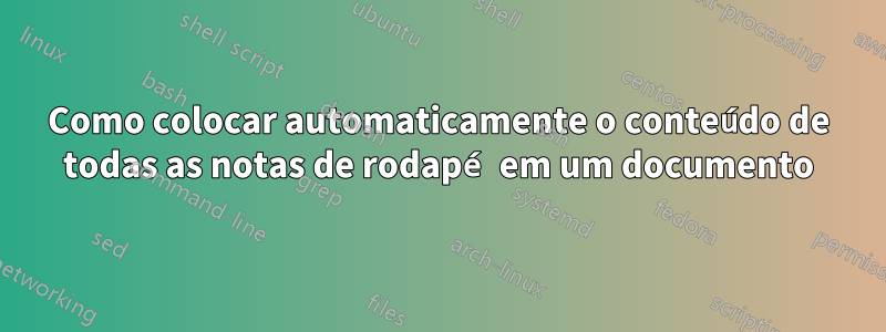 Como colocar automaticamente o conteúdo de todas as notas de rodapé em um documento