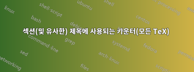 섹션(및 유사한) 제목에 사용되는 카운터(모든 TeX)