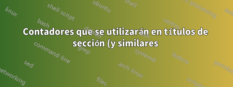Contadores que se utilizarán en títulos de sección (y similares) (cualquier TeX)