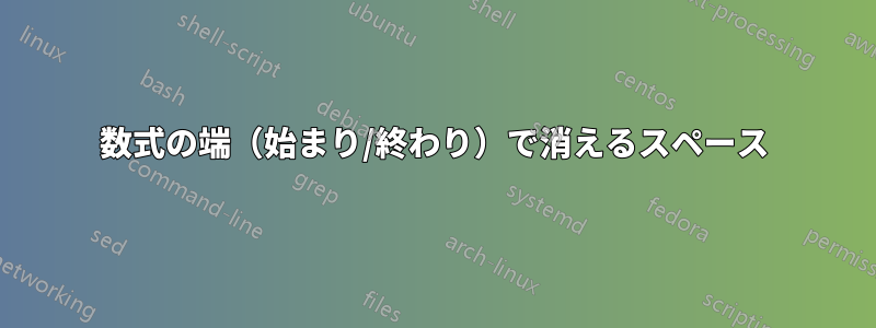 数式の端（始まり/終わり）で消えるスペース