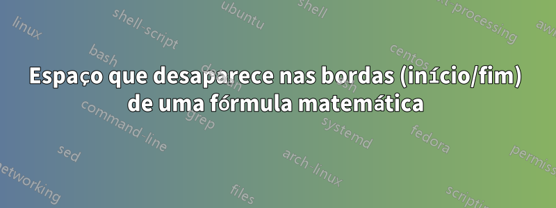 Espaço que desaparece nas bordas (início/fim) de uma fórmula matemática