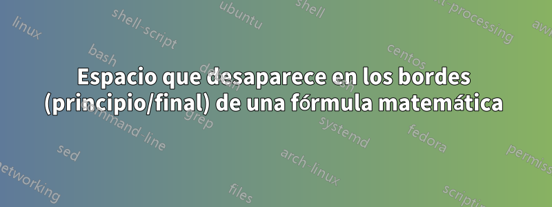 Espacio que desaparece en los bordes (principio/final) de una fórmula matemática