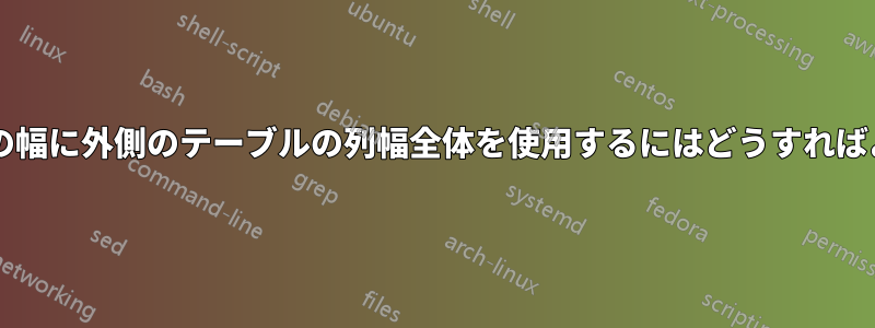 内側のテーブルの幅に外側のテーブルの列幅全体を使用するにはどうすればよいでしょうか?