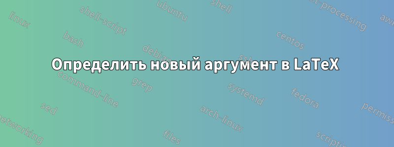Определить новый аргумент в LaTeX
