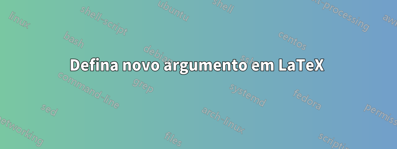 Defina novo argumento em LaTeX