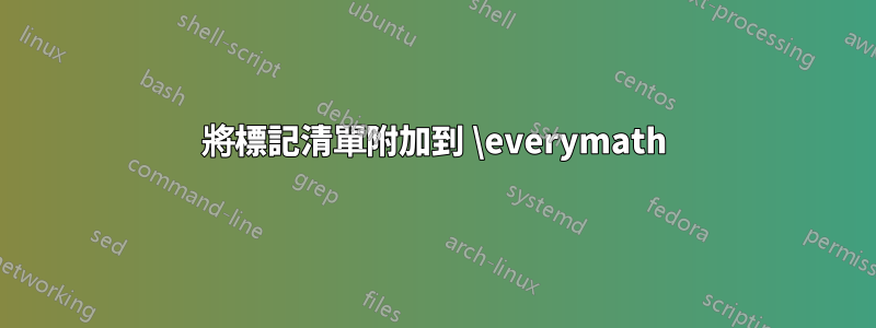將標記清單附加到 \everymath