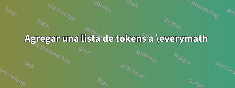Agregar una lista de tokens a \everymath