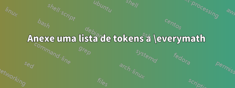 Anexe uma lista de tokens a \everymath