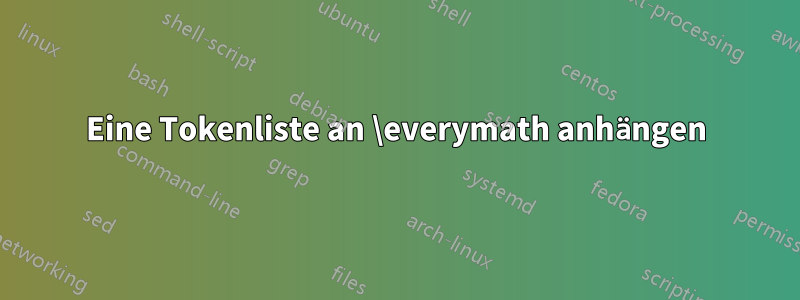 Eine Tokenliste an \everymath anhängen
