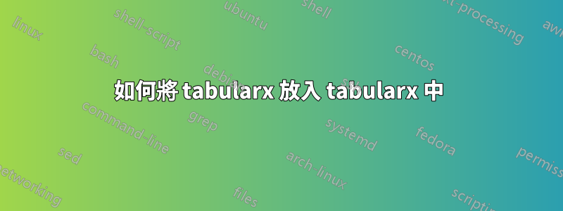 如何將 tabularx 放入 tabularx 中