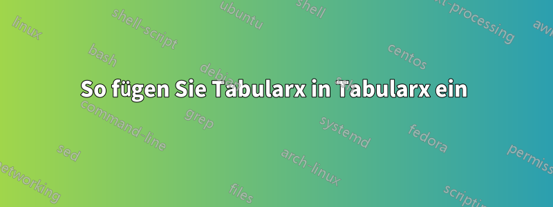 So fügen Sie Tabularx in Tabularx ein