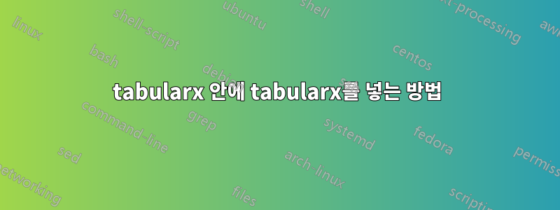 tabularx 안에 tabularx를 넣는 방법
