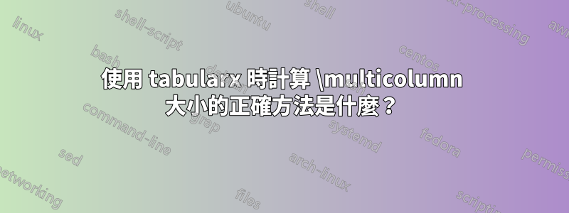 使用 tabularx 時計算 \multicolumn 大小的正確方法是什麼？