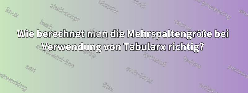 Wie berechnet man die Mehrspaltengröße bei Verwendung von Tabularx richtig?