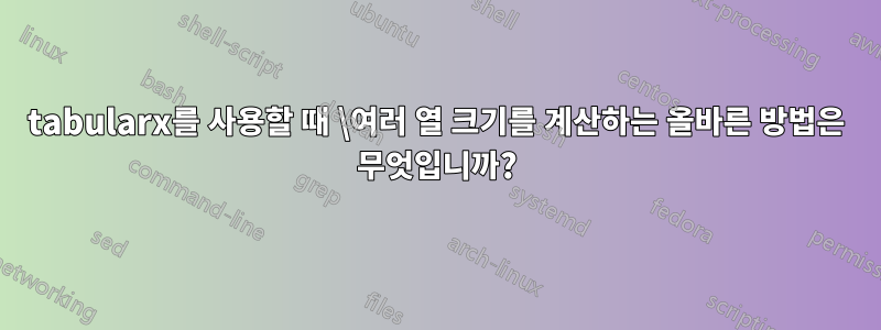 tabularx를 사용할 때 \여러 열 크기를 계산하는 올바른 방법은 무엇입니까?