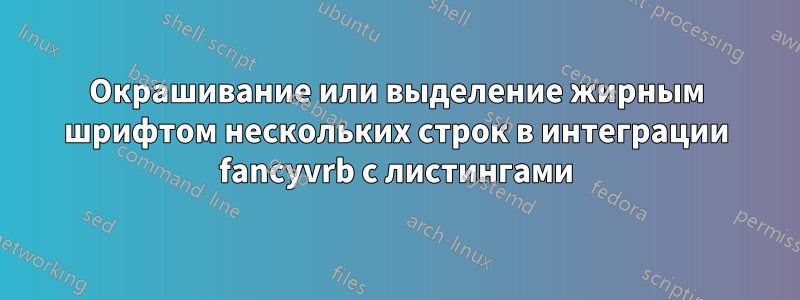 Окрашивание или выделение жирным шрифтом нескольких строк в интеграции fancyvrb с листингами