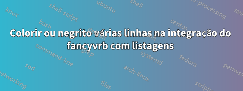 Colorir ou negrito várias linhas na integração do fancyvrb com listagens