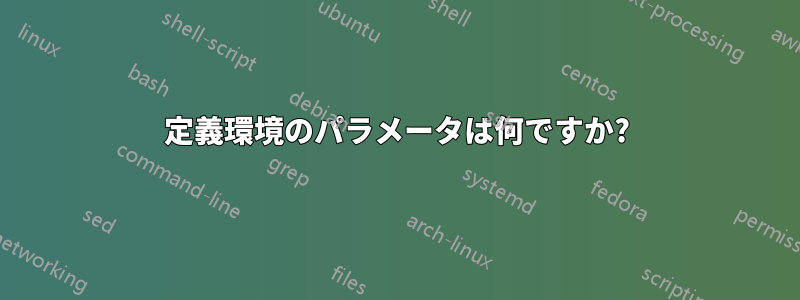 定義環境のパラメータは何ですか?