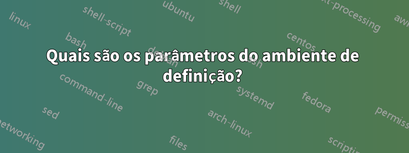 Quais são os parâmetros do ambiente de definição?