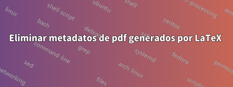 Eliminar metadatos de pdf generados por LaTeX