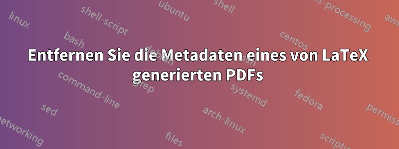 Entfernen Sie die Metadaten eines von LaTeX generierten PDFs