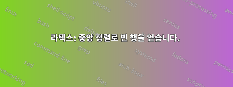 라텍스: 중앙 정렬로 빈 행을 얻습니다.