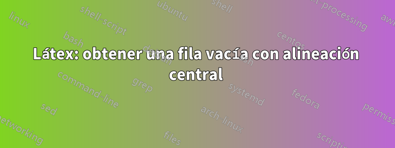 Látex: obtener una fila vacía con alineación central