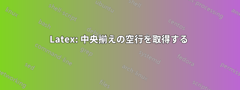 Latex: 中央揃えの空行を取得する