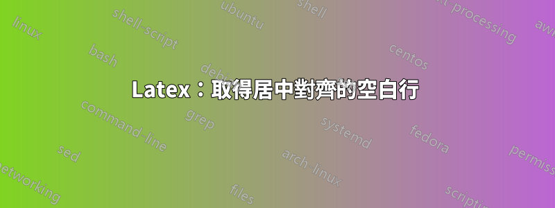 Latex：取得居中對齊的空白行