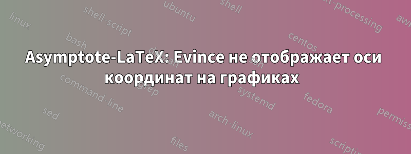 Asymptote-LaTeX: Evince не отображает оси координат на графиках 