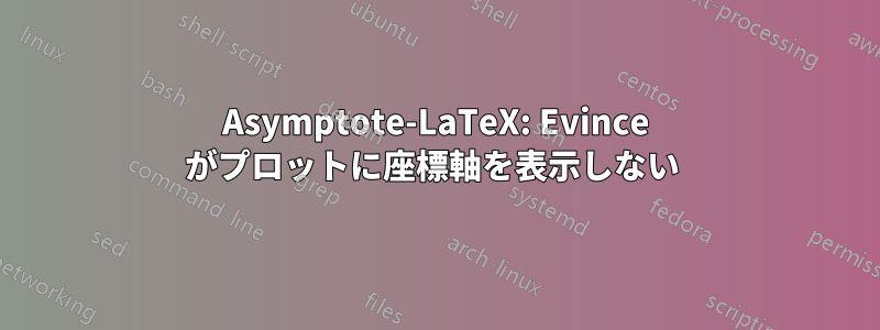 Asymptote-LaTeX: Evince がプロットに座標軸を表示しない 