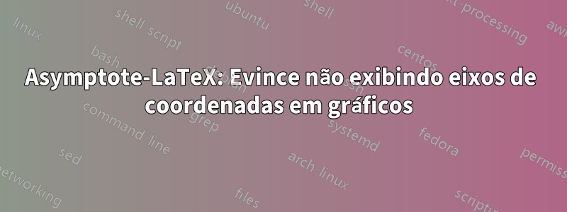 Asymptote-LaTeX: Evince não exibindo eixos de coordenadas em gráficos 