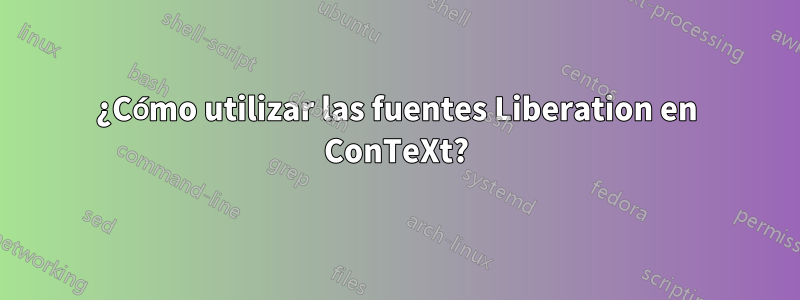 ¿Cómo utilizar las fuentes Liberation en ConTeXt?