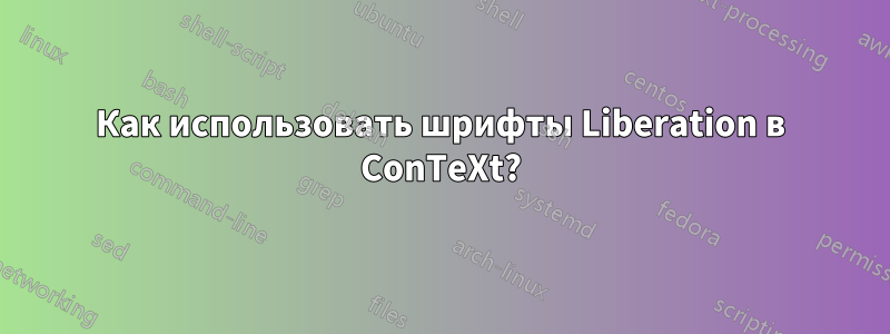 Как использовать шрифты Liberation в ConTeXt?