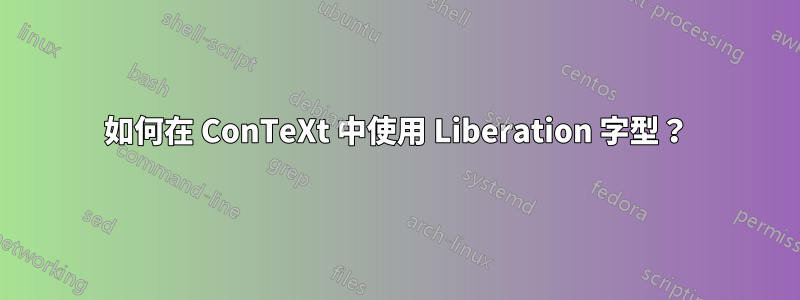 如何在 ConTeXt 中使用 Liberation 字型？