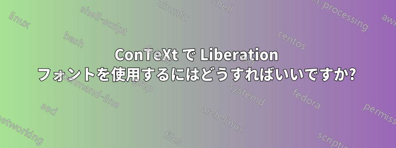 ConTeXt で Liberation フォントを使用するにはどうすればいいですか?