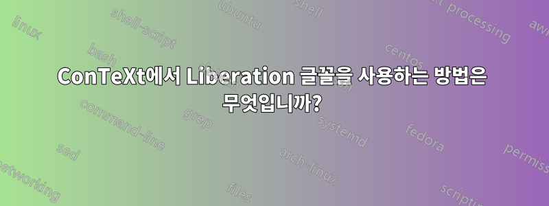 ConTeXt에서 Liberation 글꼴을 사용하는 방법은 무엇입니까?