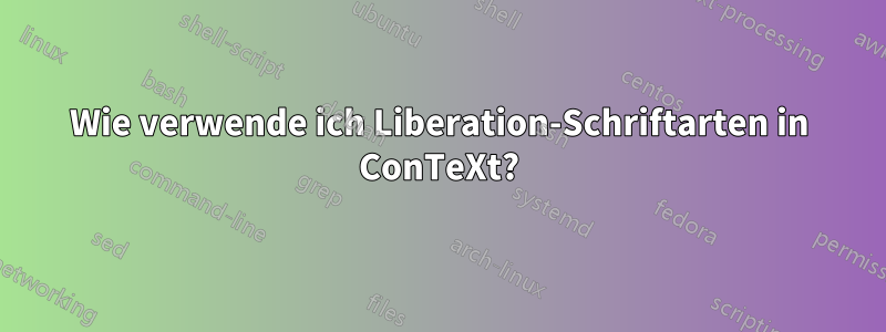 Wie verwende ich Liberation-Schriftarten in ConTeXt?